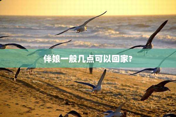 伴娘一般几点可以回家?