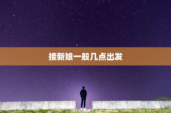 接新娘一般几点出发