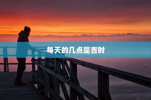 每天的几点是吉时