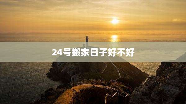 24号搬家日子好不好