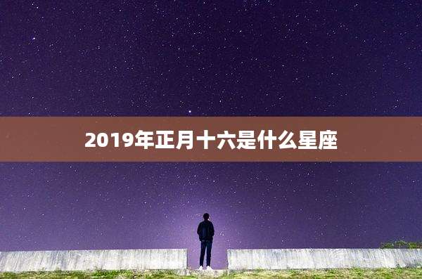 2019年正月十六是什么星座