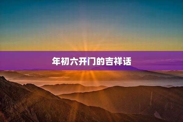 年初六开门的吉祥话