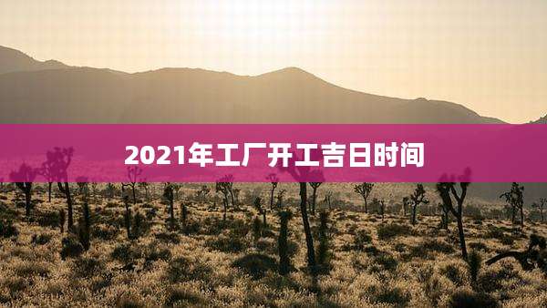2021年工厂开工吉日时间