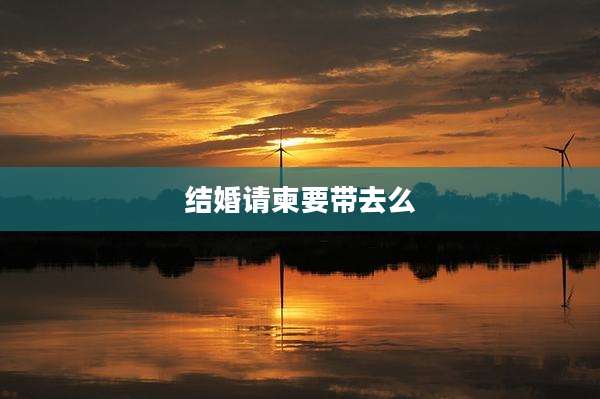 结婚请柬要带去么