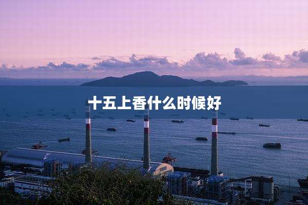十五上香什么时候好