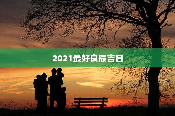 2021最好良辰吉日