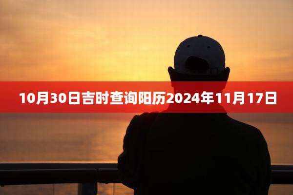10月30日吉时查询阳历2024年11月17日