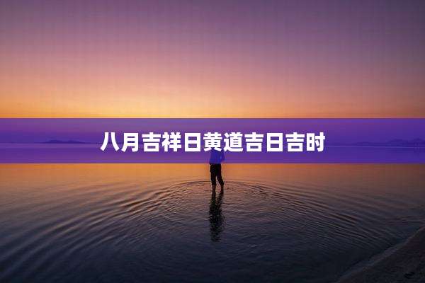 八月吉祥日黄道吉日吉时
