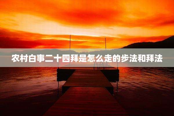 农村白事二十四拜是怎么走的步法和拜法