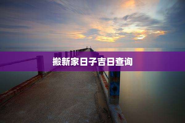 搬新家日子吉日查询