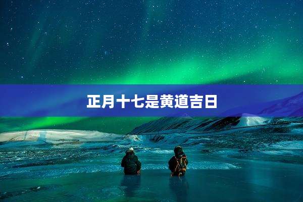 正月十七是黄道吉日