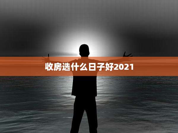 收房选什么日子好2021