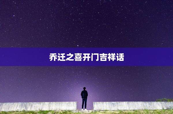 乔迁之喜开门吉祥话