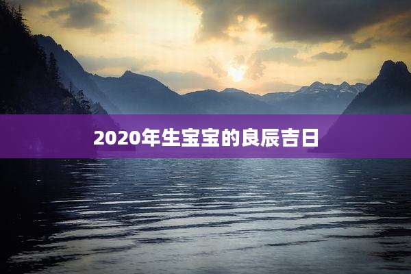 2020年生宝宝的良辰吉日