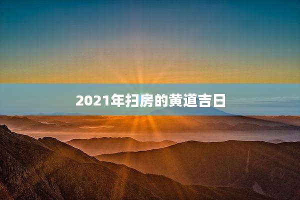2021年扫房的黄道吉日