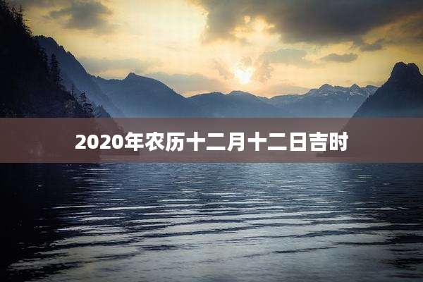 2020年农历十二月十二日吉时