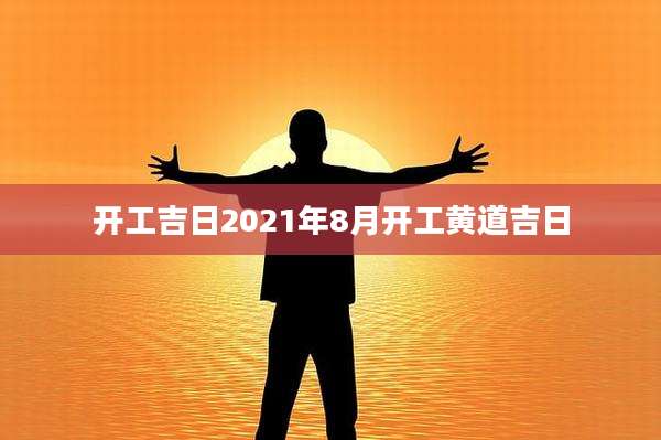 开工吉日2021年8月开工黄道吉日