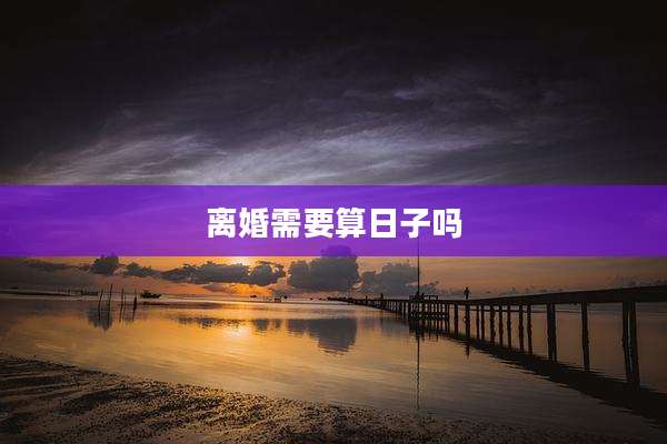 离婚需要算日子吗