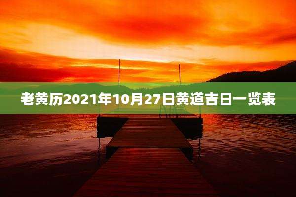 老黄历2021年10月27日黄道吉日一览表