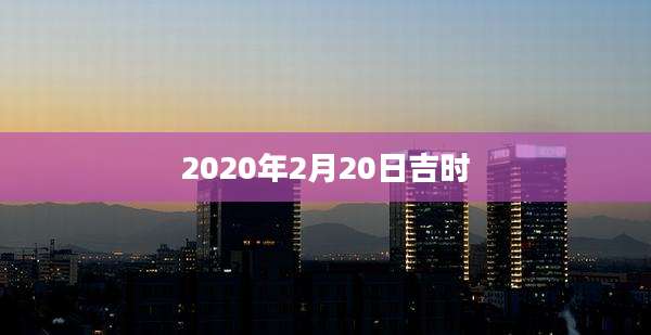2020年2月20日吉时