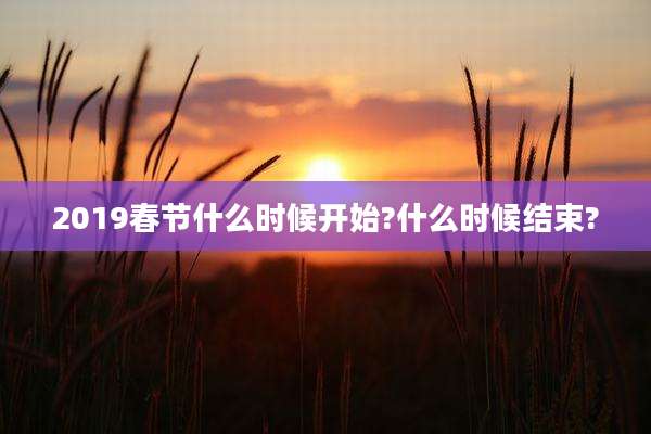 2019春节什么时候开始?什么时候结束?