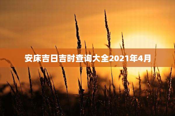 安床吉日吉时查询大全2021年4月