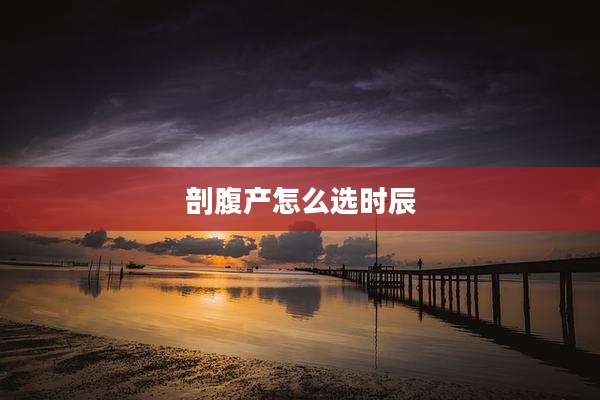 剖腹产怎么选时辰