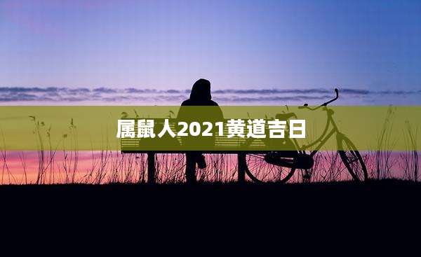 属鼠人2021黄道吉日