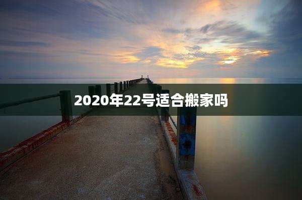 2020年22号适合搬家吗