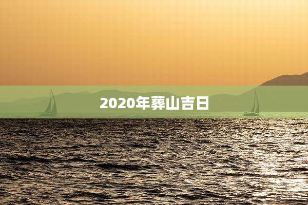 2020年葬山吉日