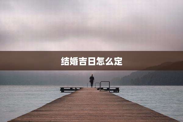 结婚吉日怎么定