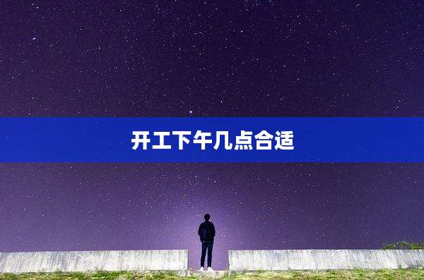 开工下午几点合适