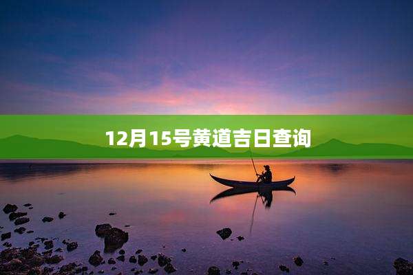 12月15号黄道吉日查询