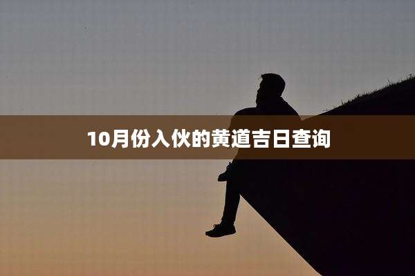 10月份入伙的黄道吉日查询
