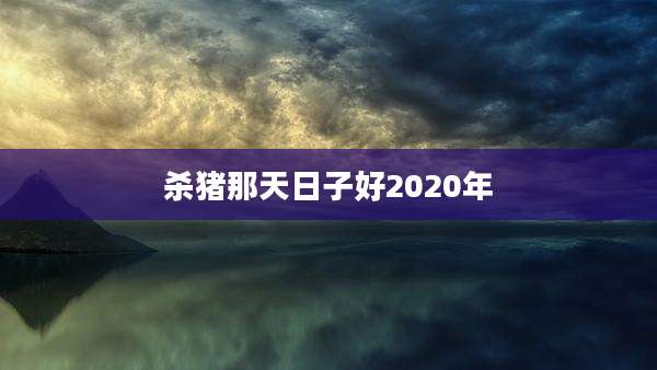 杀猪那天日子好2020年