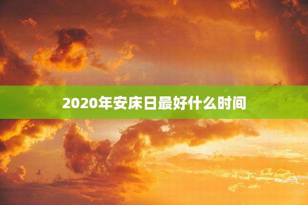 2020年安床日最好什么时间