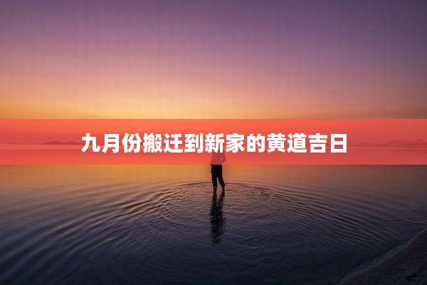 九月份搬迁到新家的黄道吉日