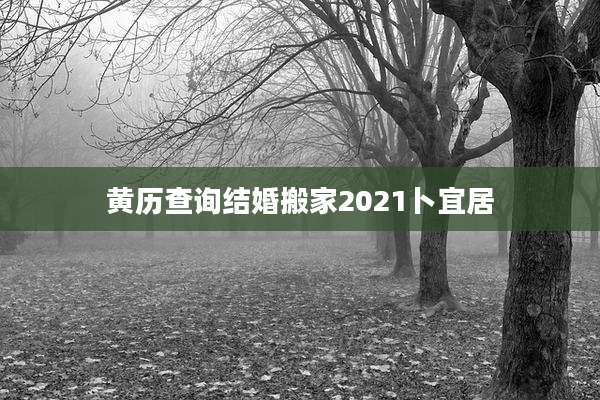 黄历查询结婚搬家2021卜宜居