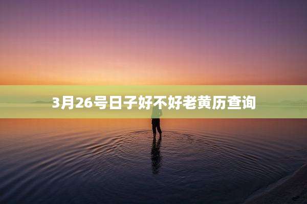 3月26号日子好不好老黄历查询