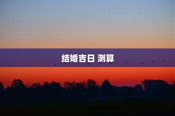 结婚吉日 测算