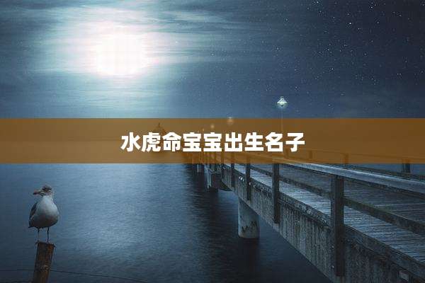 水虎命宝宝出生名子