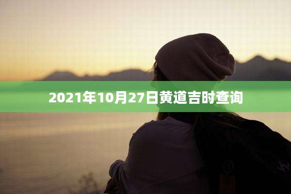 2021年10月27日黄道吉时查询