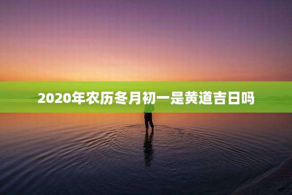 2020年农历冬月初一是黄道吉日吗