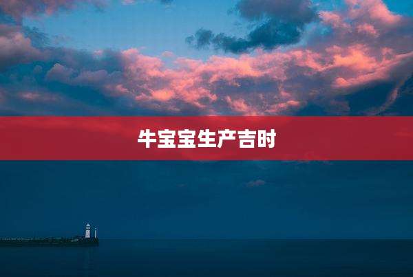 牛宝宝生产吉时