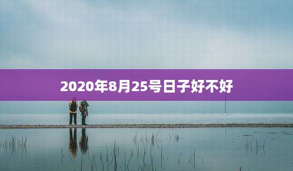 2020年8月25号日子好不好