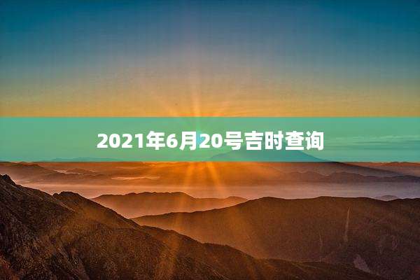 2021年6月20号吉时查询