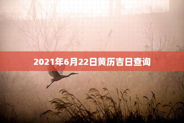 2021年6月22日黄历吉日查询