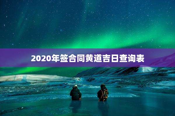 2020年签合同黄道吉日查询表