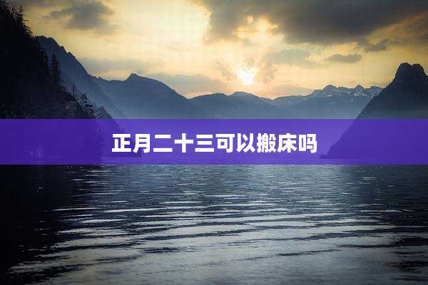 正月二十三可以搬床吗