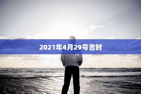 2021年4月29号吉时